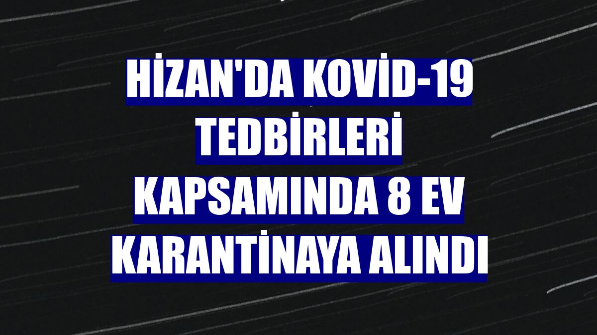 Hizan'da Kovid-19 tedbirleri kapsamında 8 ev karantinaya alındı