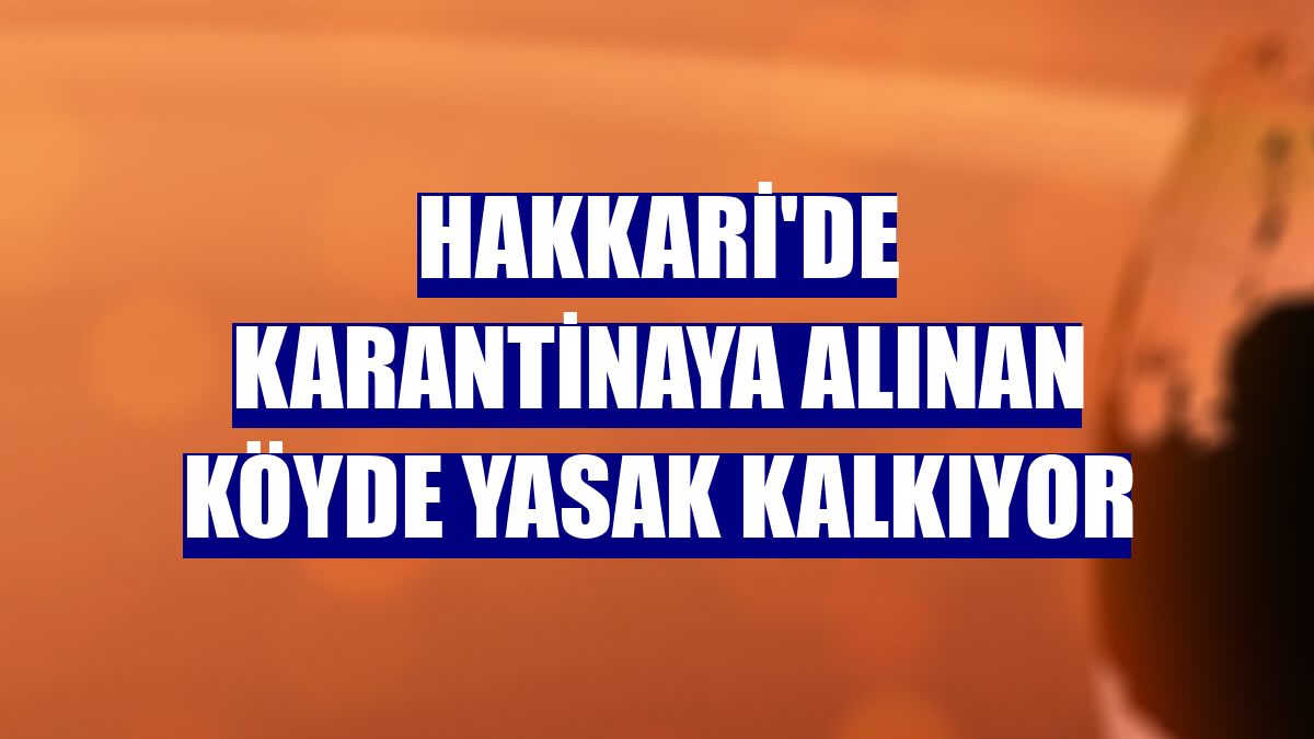 Hakkari'de karantinaya alınan köyde yasak kalkıyor