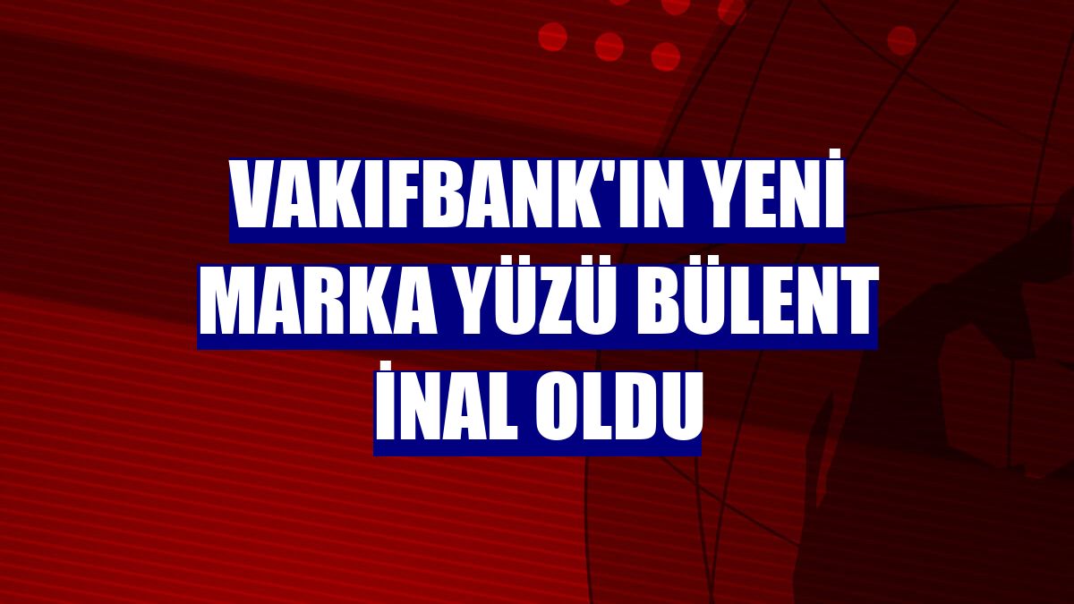 VakıfBank'ın yeni marka yüzü Bülent İnal oldu