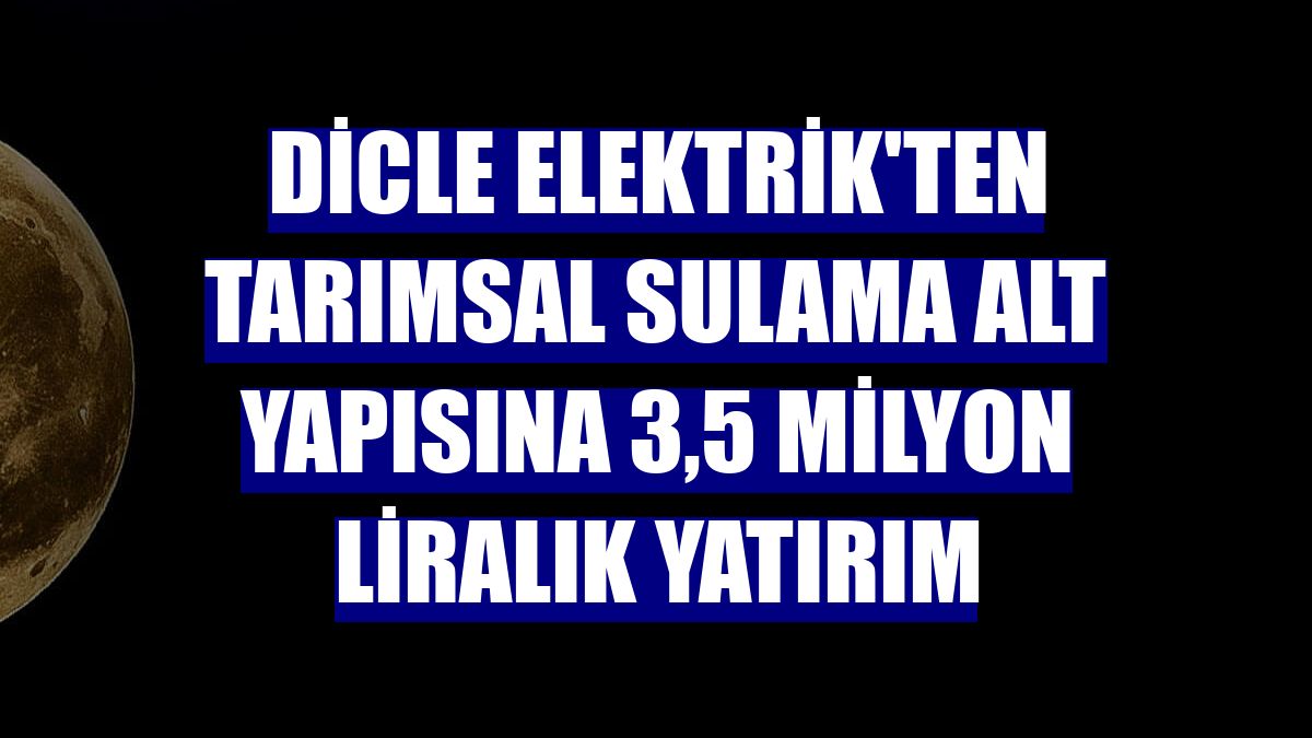 Dicle Elektrik'ten tarımsal sulama alt yapısına 3,5 milyon liralık yatırım