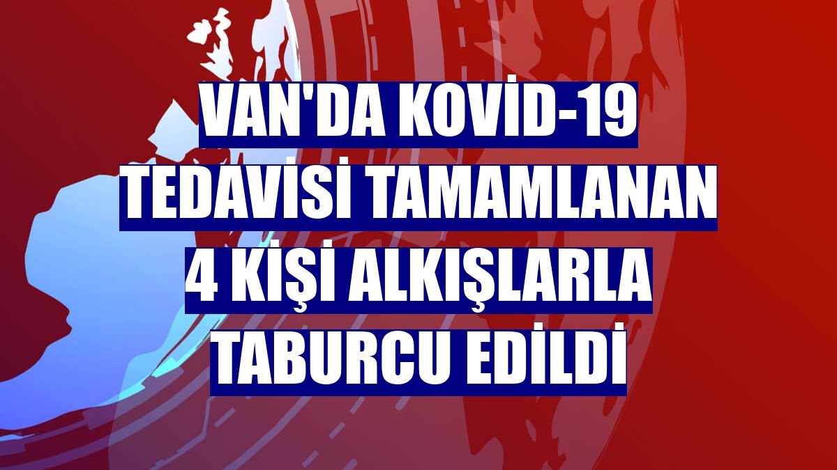 Van'da Kovid-19 tedavisi tamamlanan 4 kişi alkışlarla taburcu edildi