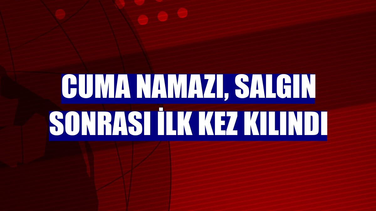 Cuma namazı, salgın sonrası ilk kez kılındı