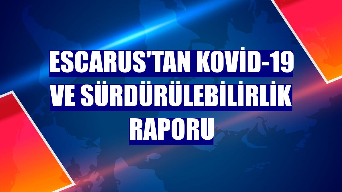 ESCARUS'tan Kovid-19 ve sürdürülebilirlik raporu