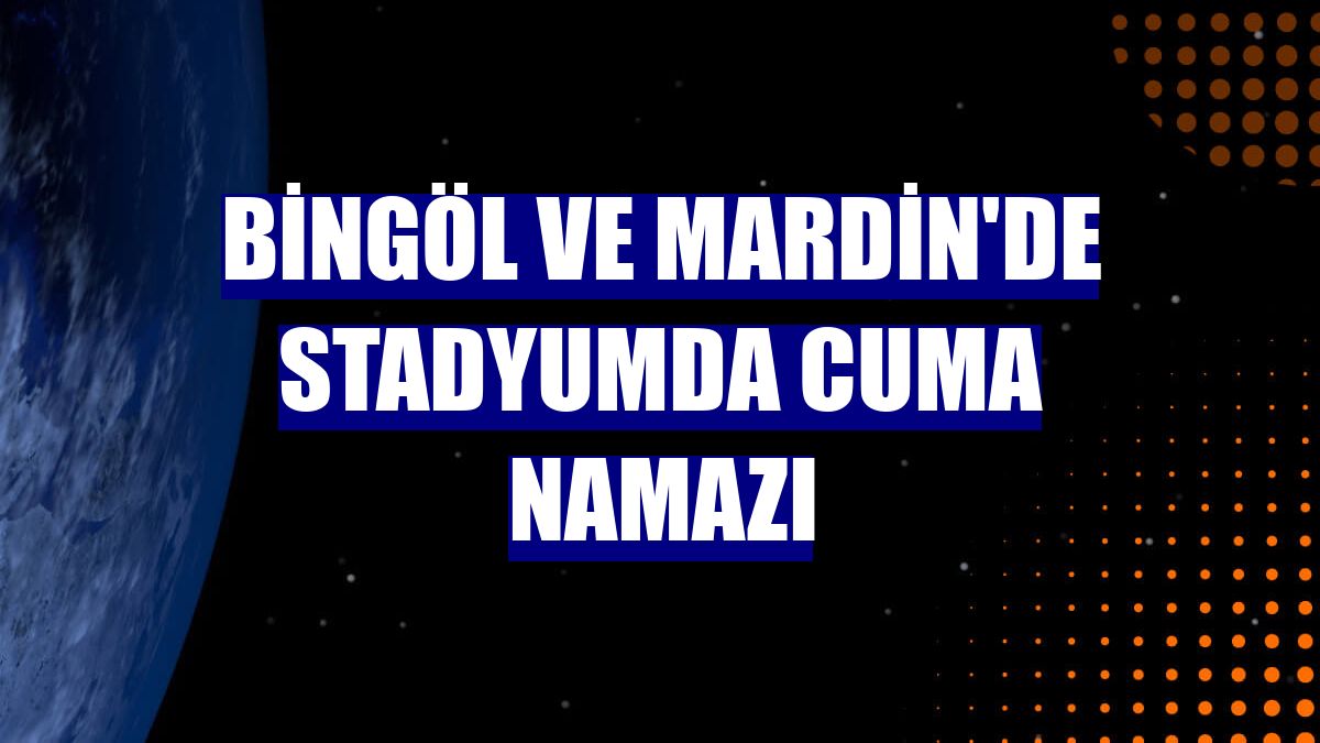 Bingöl ve Mardin'de stadyumda cuma namazı