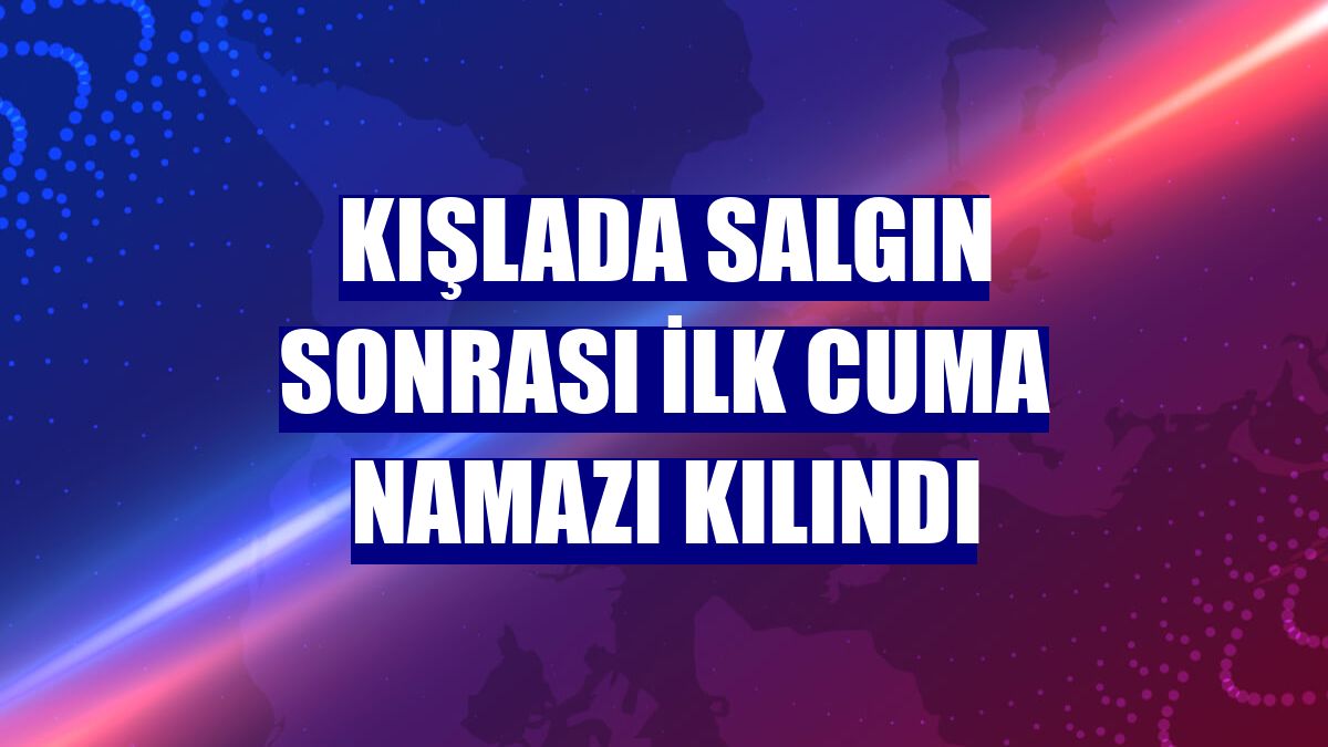 Kışlada salgın sonrası ilk cuma namazı kılındı