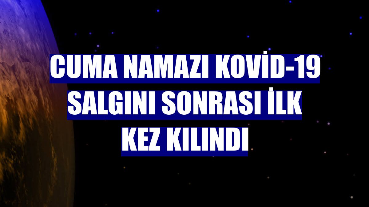Cuma namazı Kovid-19 salgını sonrası ilk kez kılındı