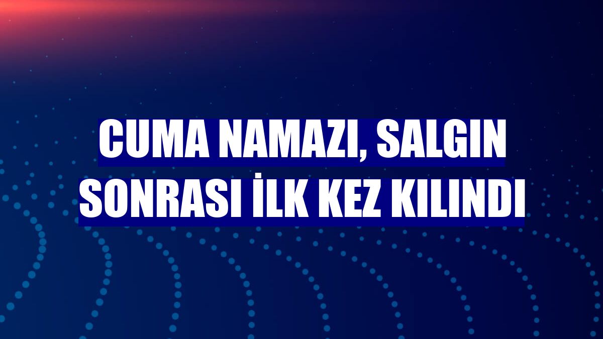 Cuma namazı, salgın sonrası ilk kez kılındı
