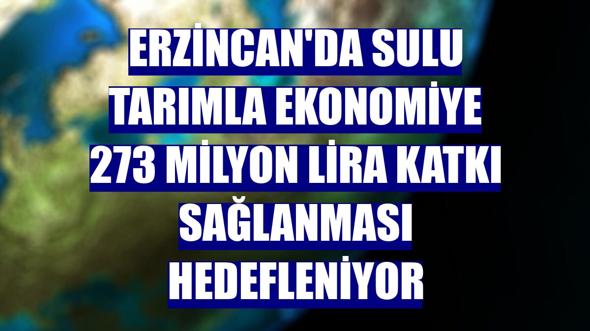 Erzincan'da sulu tarımla ekonomiye 273 milyon lira katkı sağlanması hedefleniyor