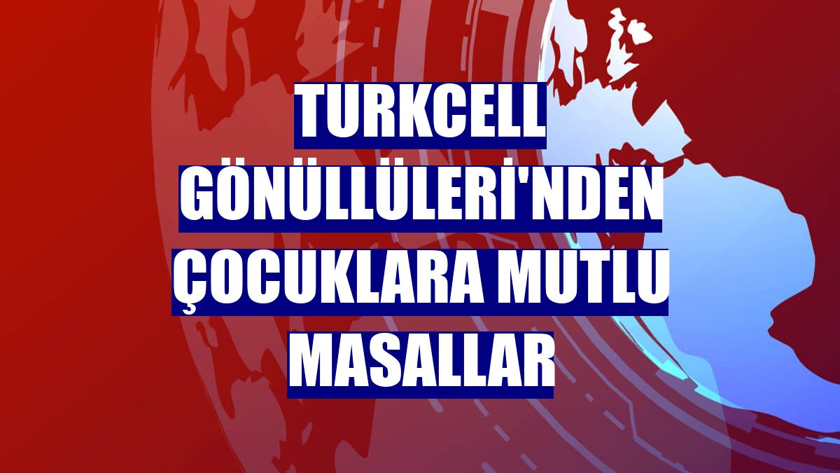 Turkcell Gönüllüleri'nden çocuklara Mutlu Masallar