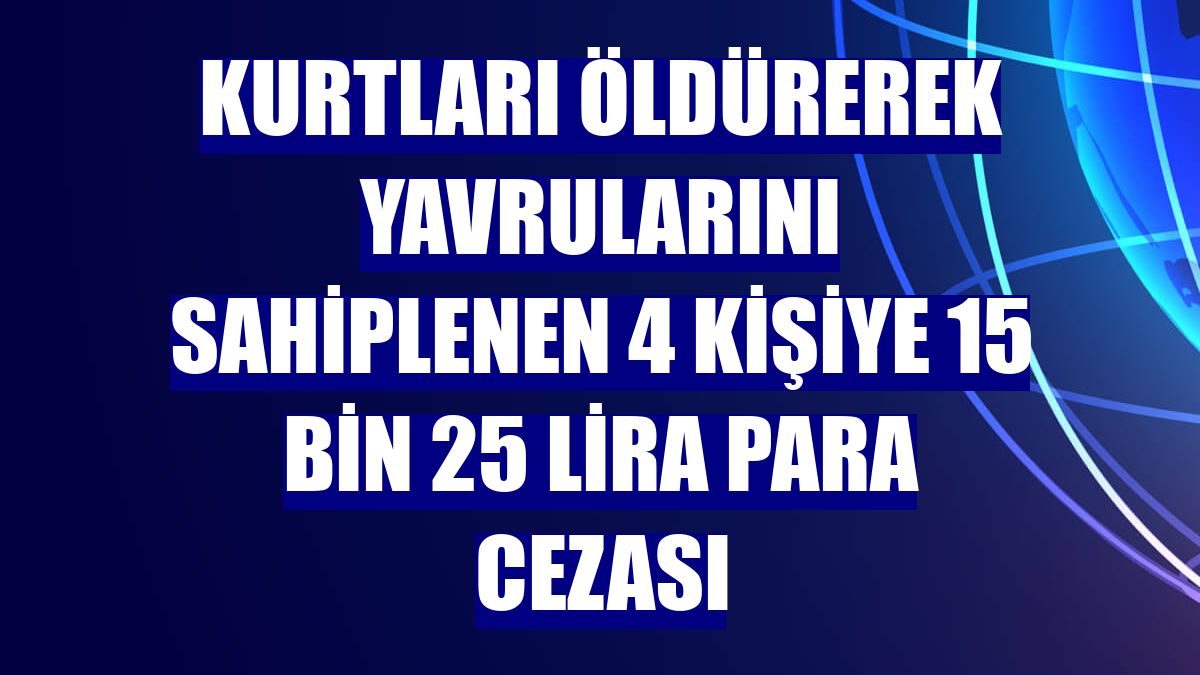 Kurtları öldürerek yavrularını sahiplenen 4 kişiye 15 bin 25 lira para cezası