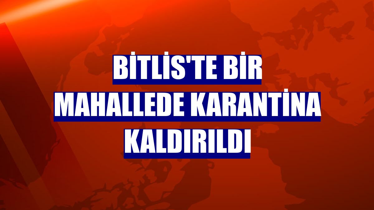 Bitlis'te bir mahallede karantina kaldırıldı