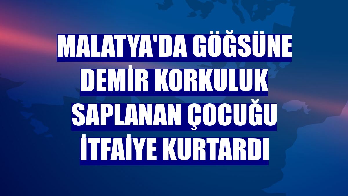 Malatya'da göğsüne demir korkuluk saplanan çocuğu itfaiye kurtardı