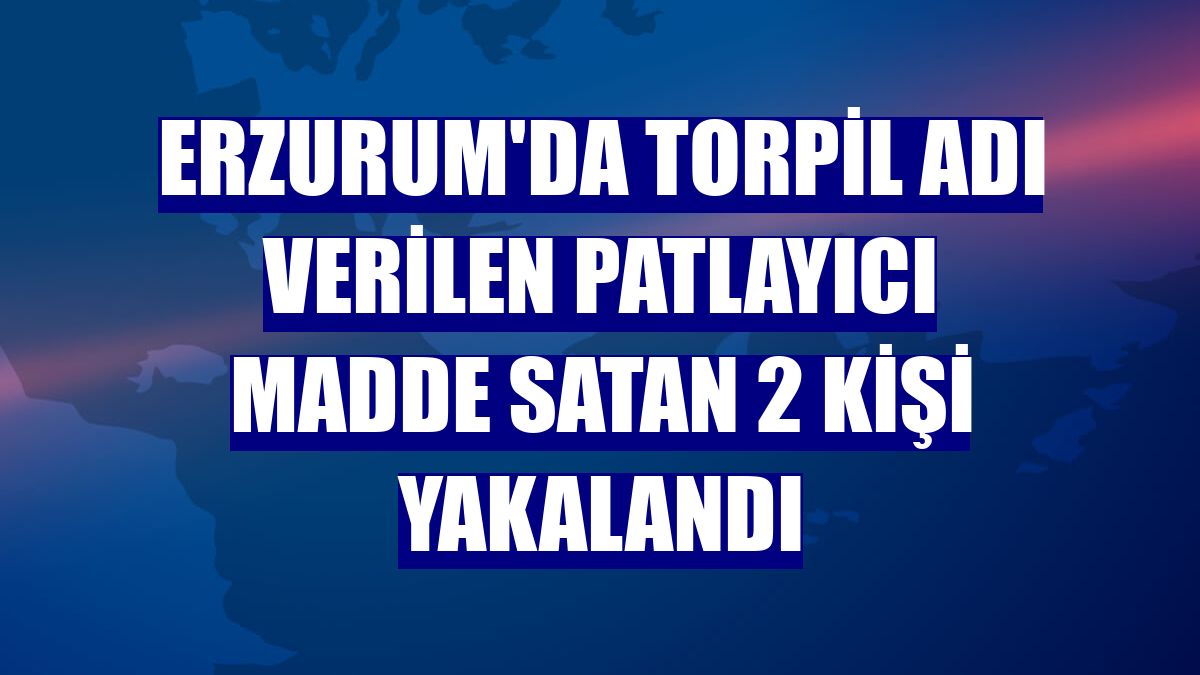 Erzurum'da torpil adı verilen patlayıcı madde satan 2 kişi yakalandı