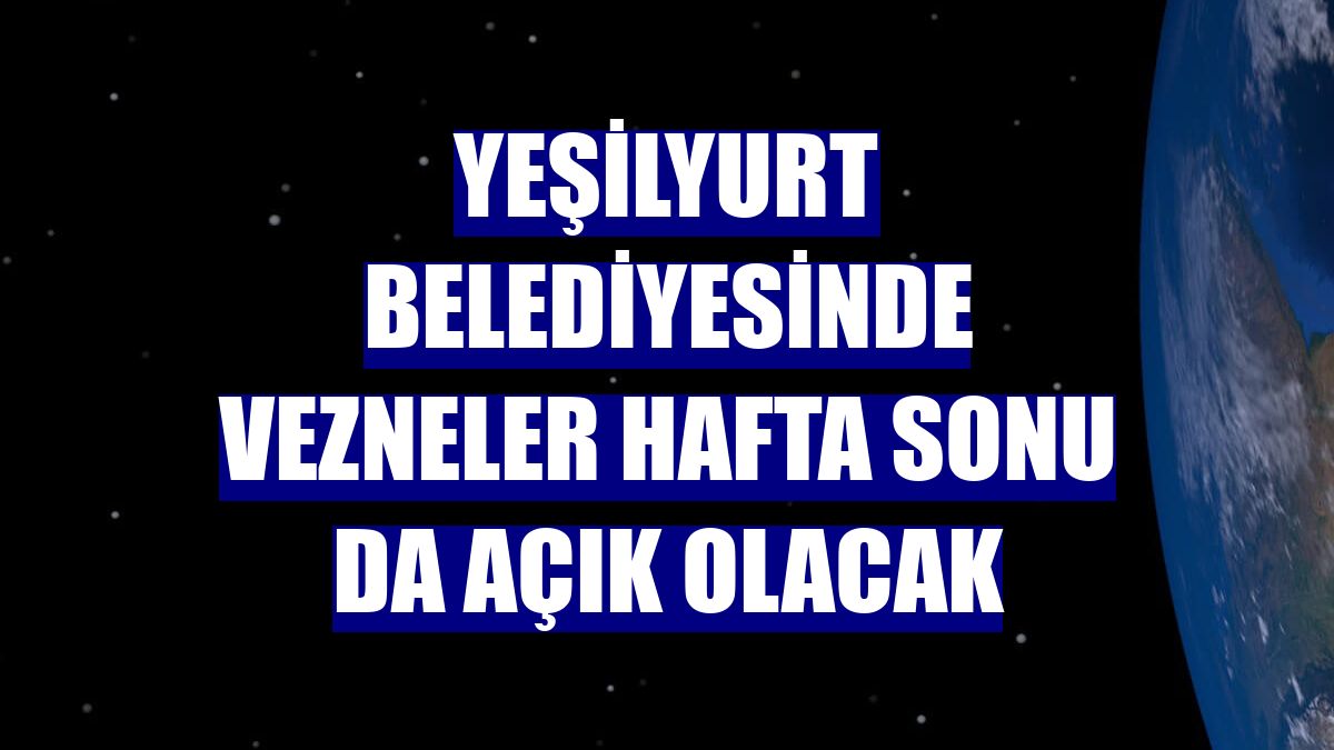 Yeşilyurt Belediyesinde vezneler hafta sonu da açık olacak