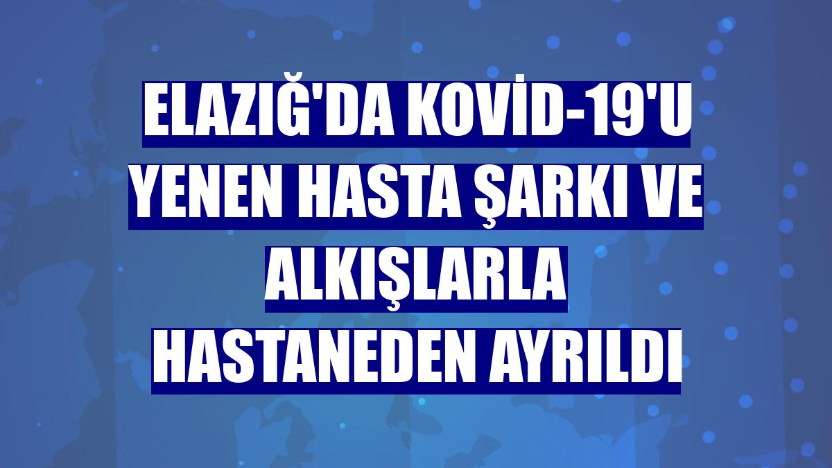 Elazığ'da Kovid-19'u yenen hasta şarkı ve alkışlarla hastaneden ayrıldı