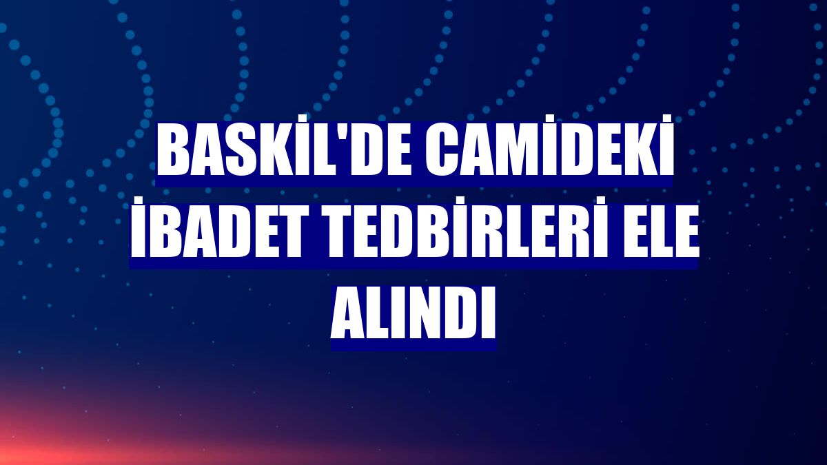 Baskil'de camideki ibadet tedbirleri ele alındı