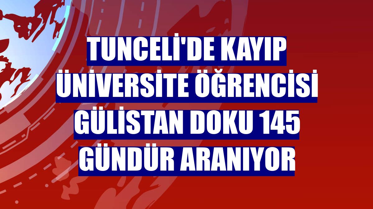 Tunceli'de kayıp üniversite öğrencisi Gülistan Doku 145 gündür aranıyor