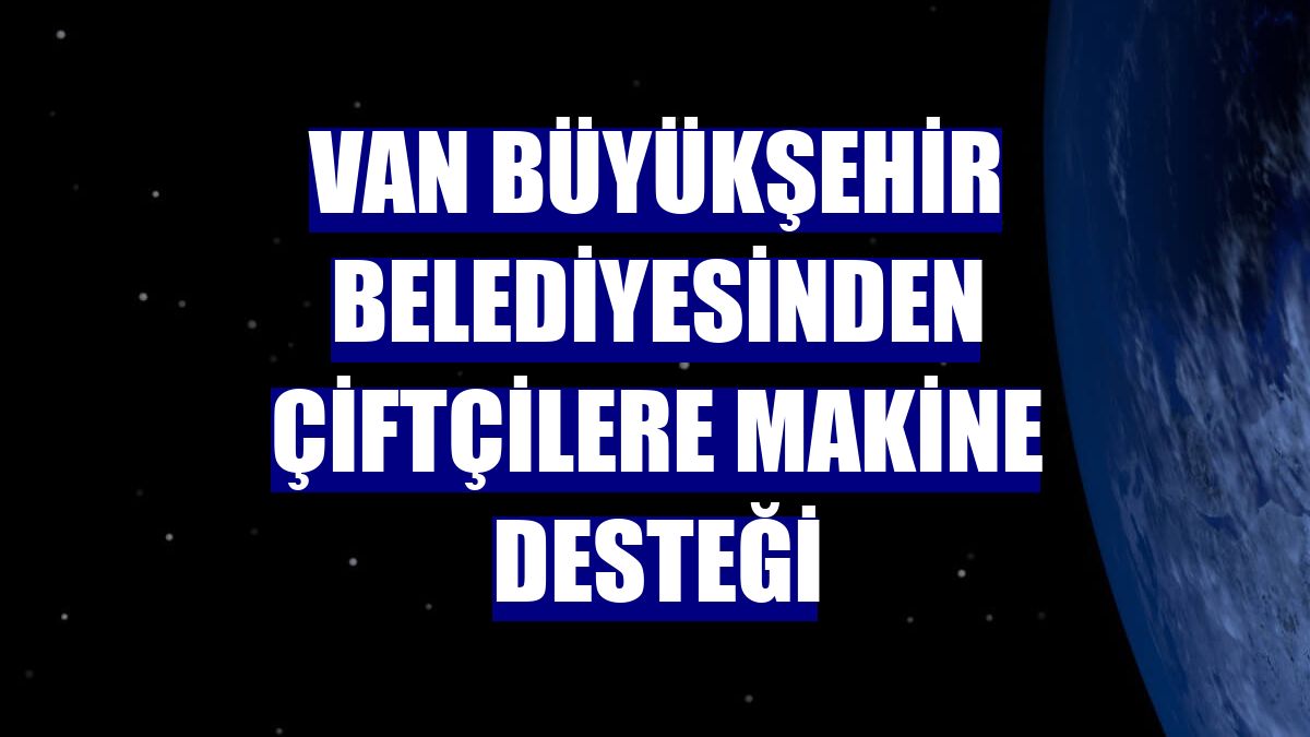 Van Büyükşehir Belediyesinden çiftçilere makine desteği