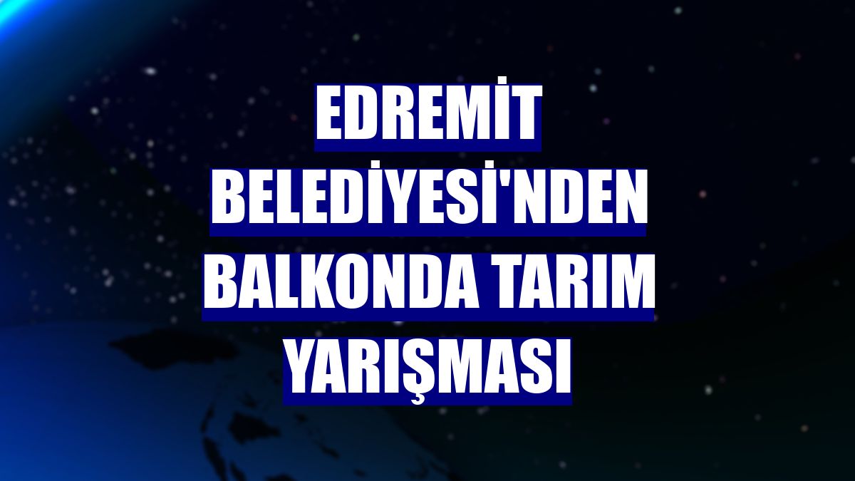 Edremit Belediyesi'nden balkonda tarım yarışması
