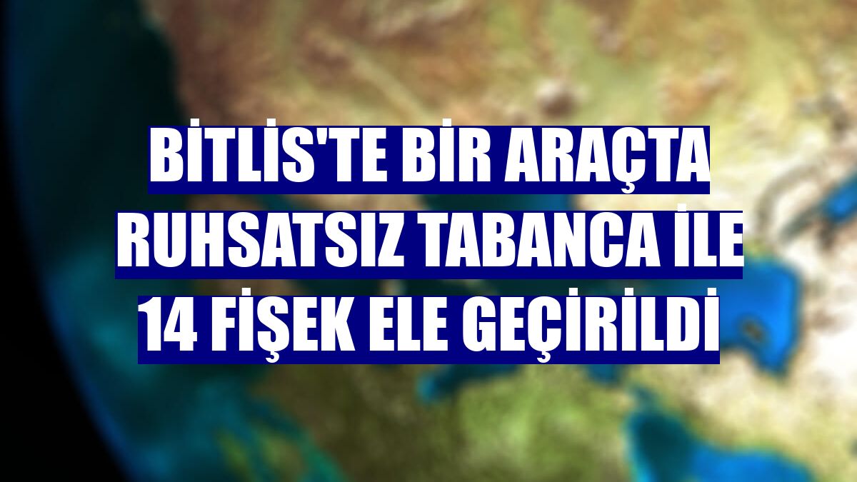 Bitlis'te bir araçta ruhsatsız tabanca ile 14 fişek ele geçirildi