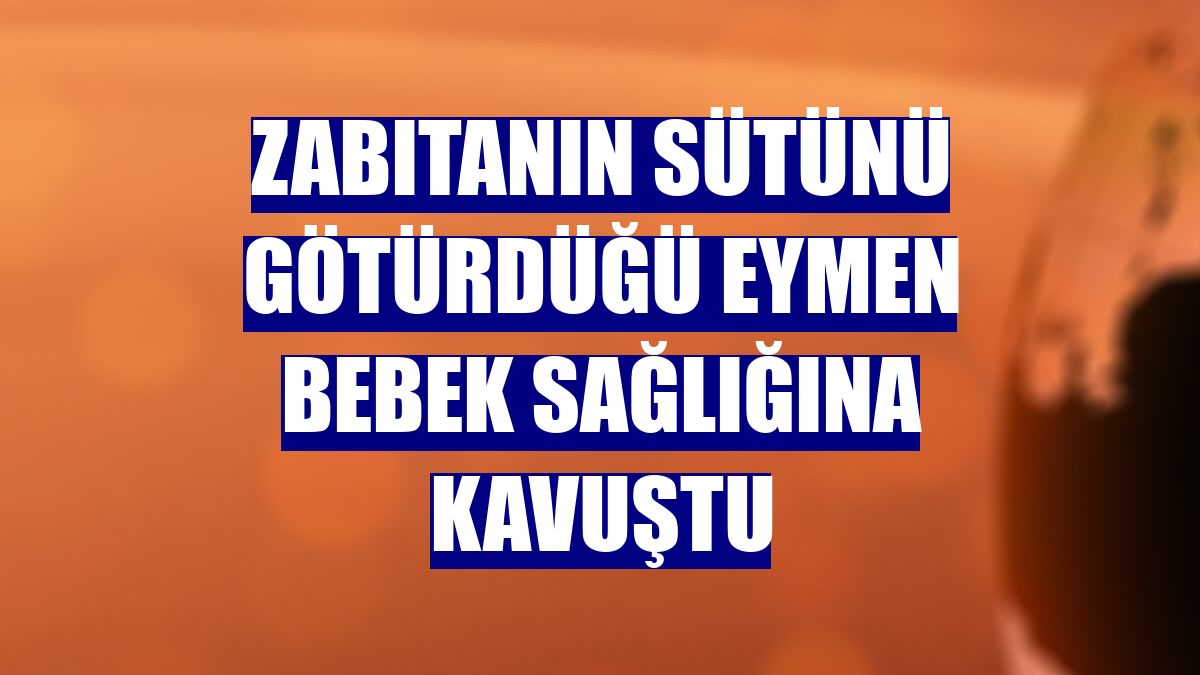 Zabıtanın sütünü götürdüğü Eymen bebek sağlığına kavuştu
