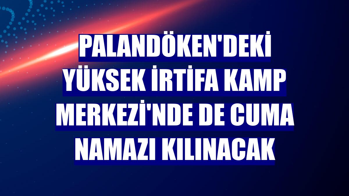 Palandöken'deki Yüksek İrtifa Kamp Merkezi'nde de cuma namazı kılınacak