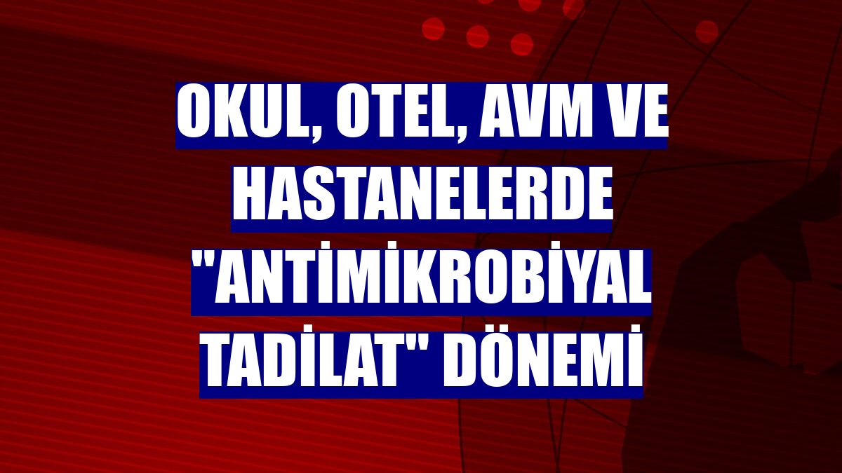 Okul, otel, AVM ve hastanelerde "antimikrobiyal tadilat" dönemi