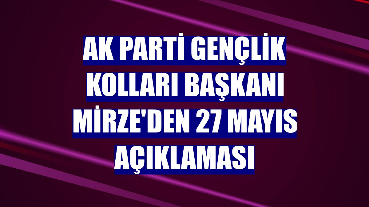 AK Parti Gençlik Kolları Başkanı Mirze'den 27 Mayıs açıklaması