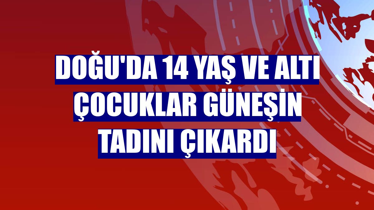 Doğu'da 14 yaş ve altı çocuklar güneşin tadını çıkardı
