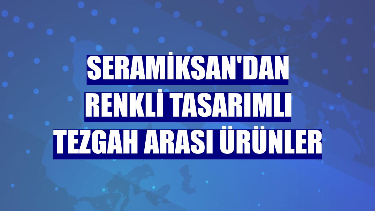 Seramiksan'dan renkli tasarımlı tezgah arası ürünler