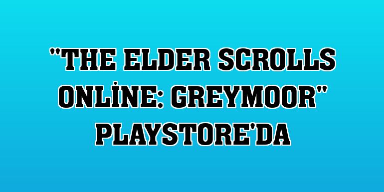 'The Elder Scrolls Online: Greymoor' Playstore'da
