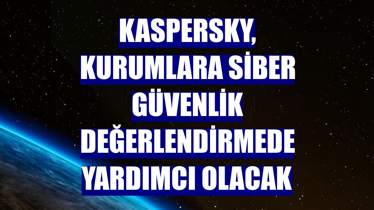 Kaspersky, kurumlara siber güvenlik değerlendirmede yardımcı olacak