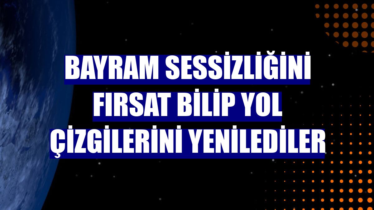 Bayram sessizliğini fırsat bilip yol çizgilerini yenilediler