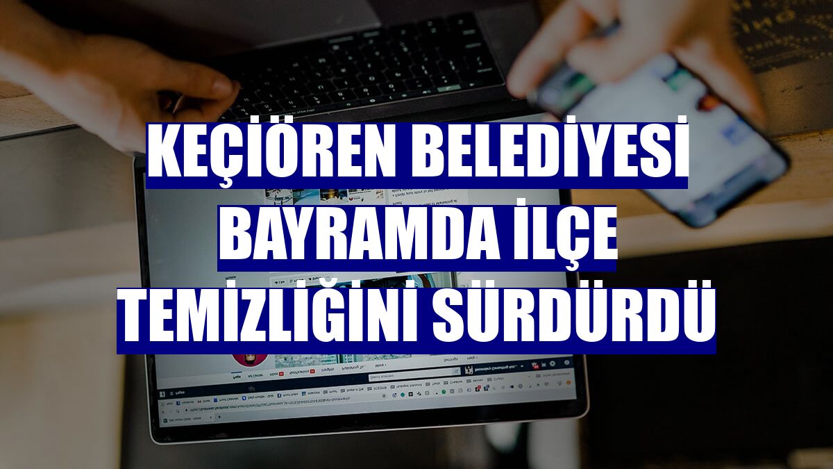 Keçiören Belediyesi bayramda ilçe temizliğini sürdürdü