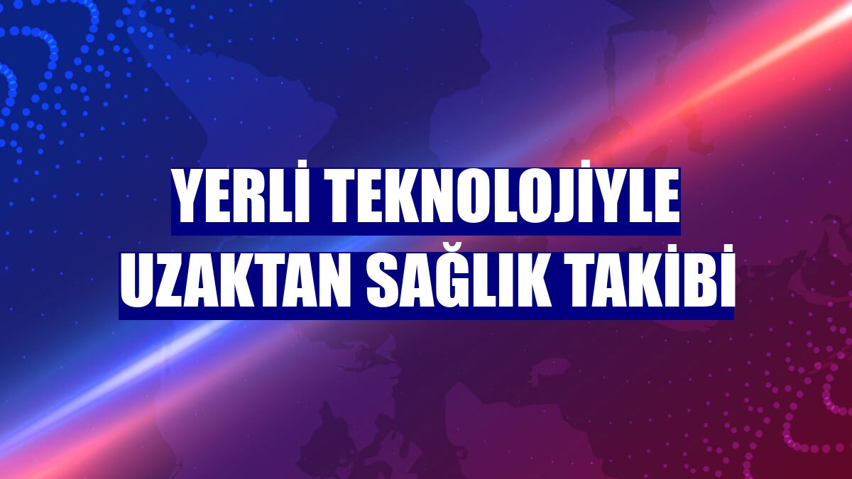 Yerli teknolojiyle uzaktan sağlık takibi