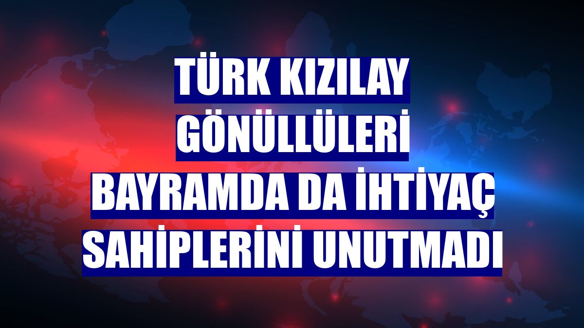 Türk Kızılay gönüllüleri bayramda da ihtiyaç sahiplerini unutmadı