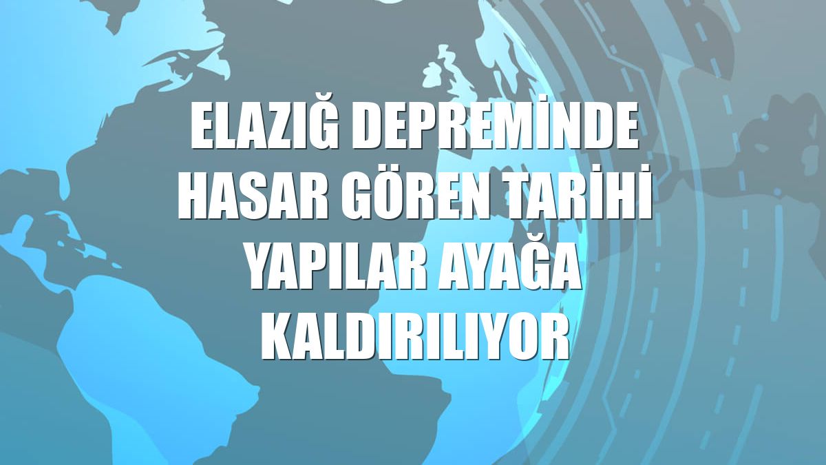 Elazığ depreminde hasar gören tarihi yapılar ayağa kaldırılıyor