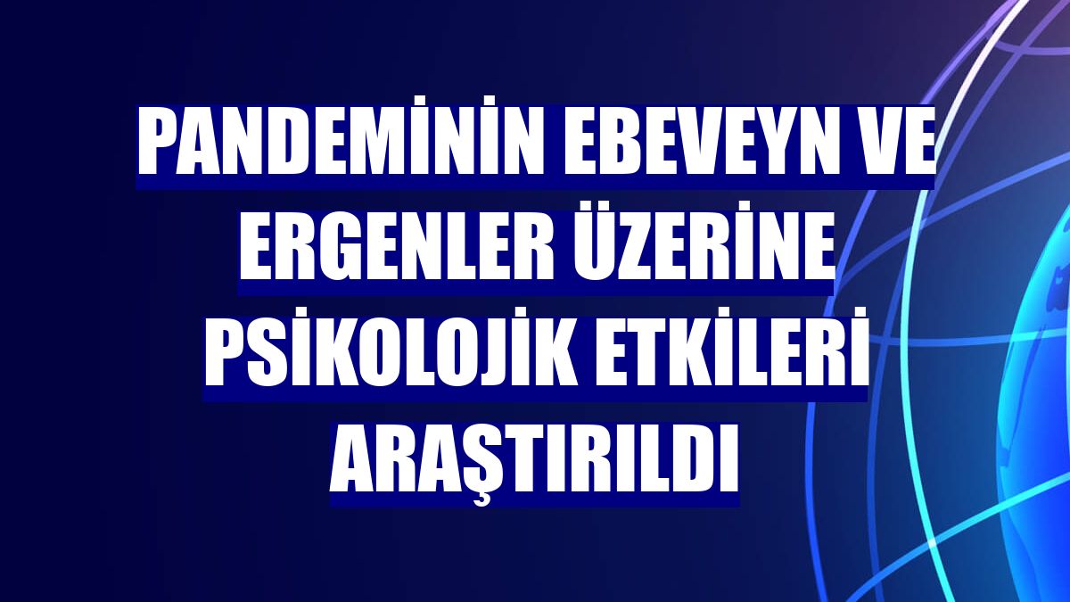 Pandeminin ebeveyn ve ergenler üzerine psikolojik etkileri araştırıldı