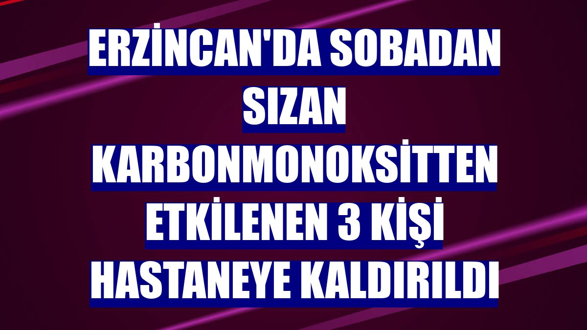 Erzincan'da sobadan sızan karbonmonoksitten etkilenen 3 kişi hastaneye kaldırıldı
