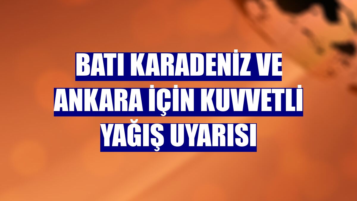 Batı Karadeniz ve Ankara için kuvvetli yağış uyarısı