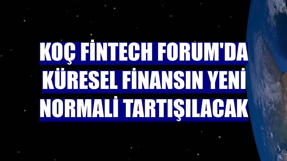 Koç Fintech Forum'da küresel finansın yeni normali tartışılacak