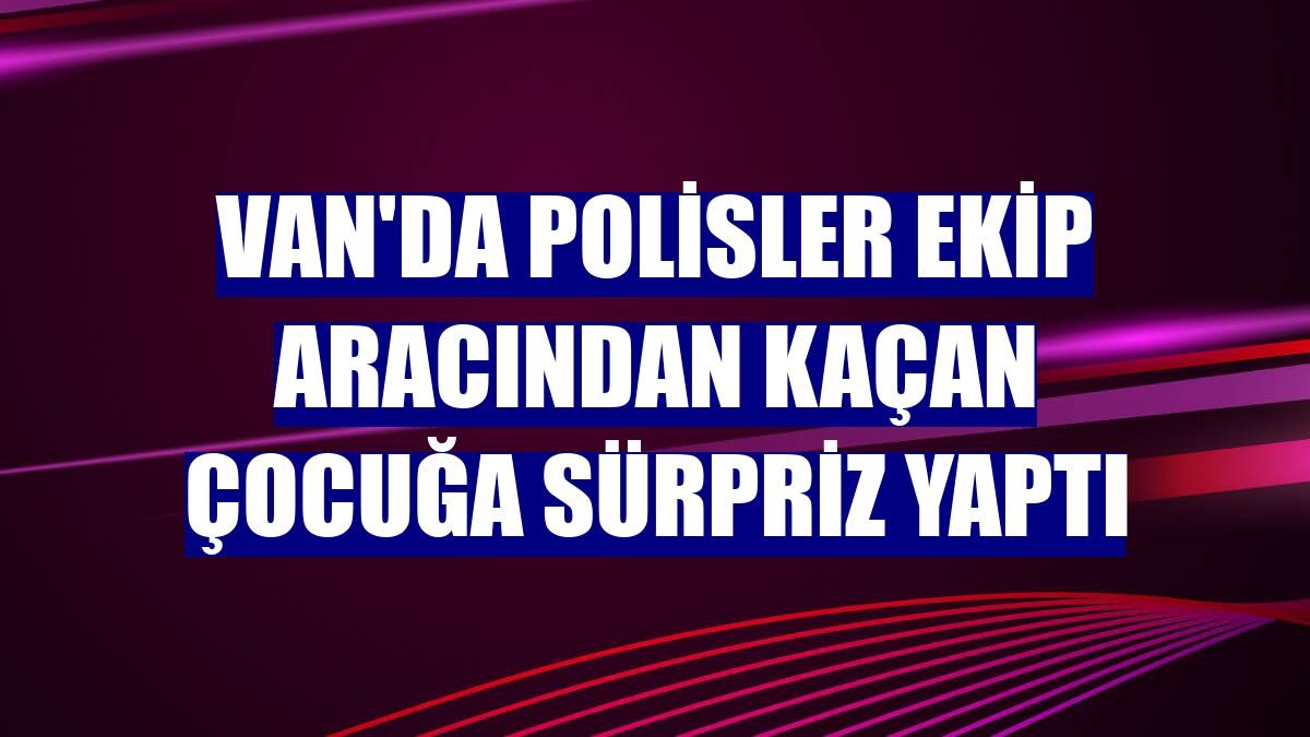 Van'da polisler ekip aracından kaçan çocuğa sürpriz yaptı