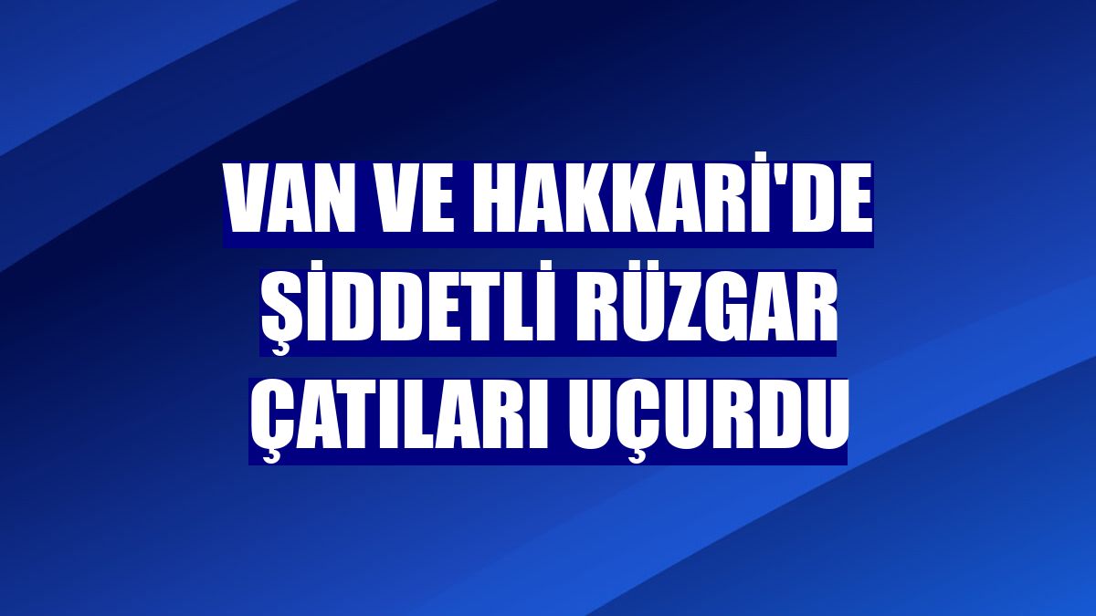 Van ve Hakkari'de şiddetli rüzgar çatıları uçurdu