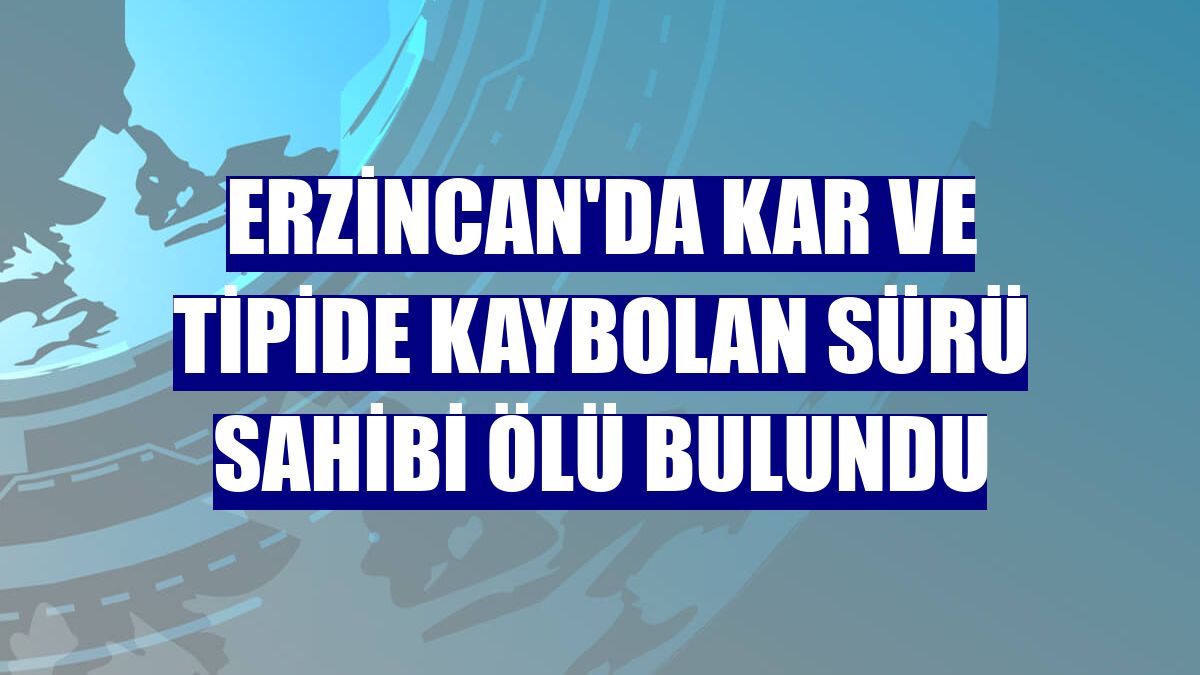 Erzincan'da kar ve tipide kaybolan sürü sahibi ölü bulundu
