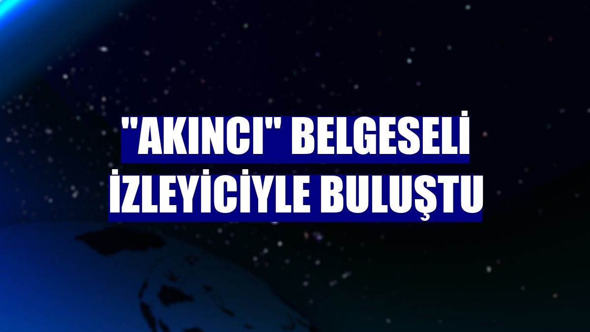 "AKINCI" belgeseli izleyiciyle buluştu
