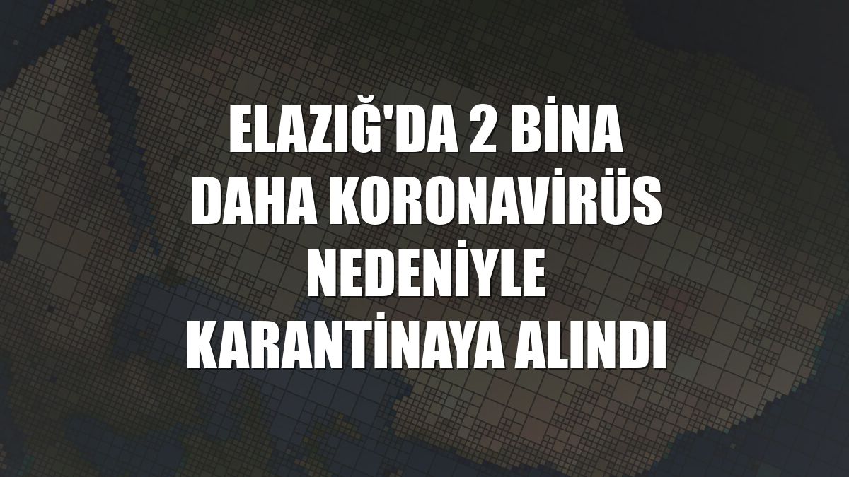 Elazığ'da 2 bina daha koronavirüs nedeniyle karantinaya alındı