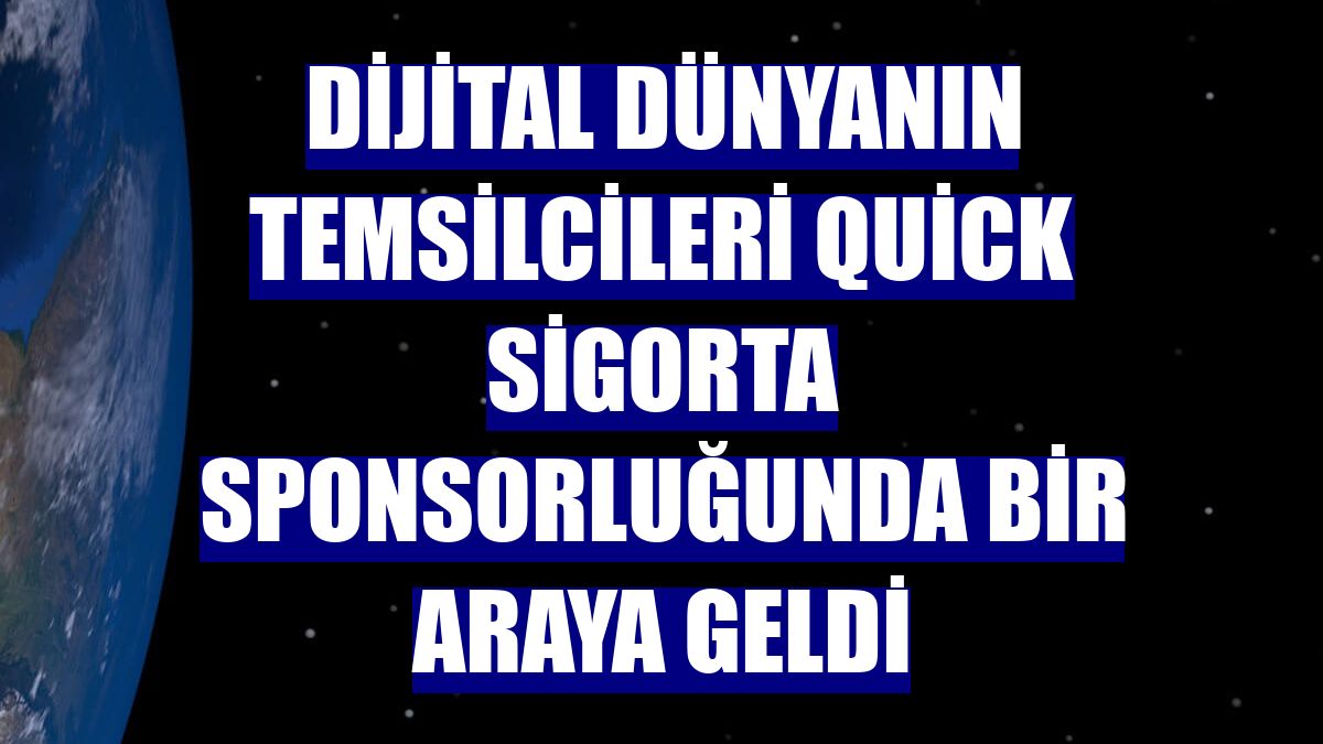 Dijital dünyanın temsilcileri Quick Sigorta sponsorluğunda bir araya geldi