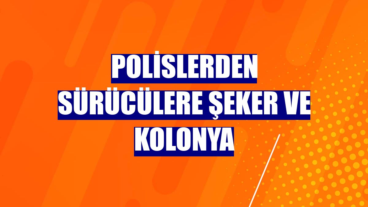 Polislerden sürücülere şeker ve kolonya