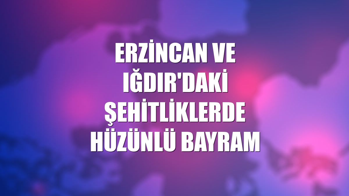 Erzincan ve Iğdır'daki şehitliklerde hüzünlü bayram