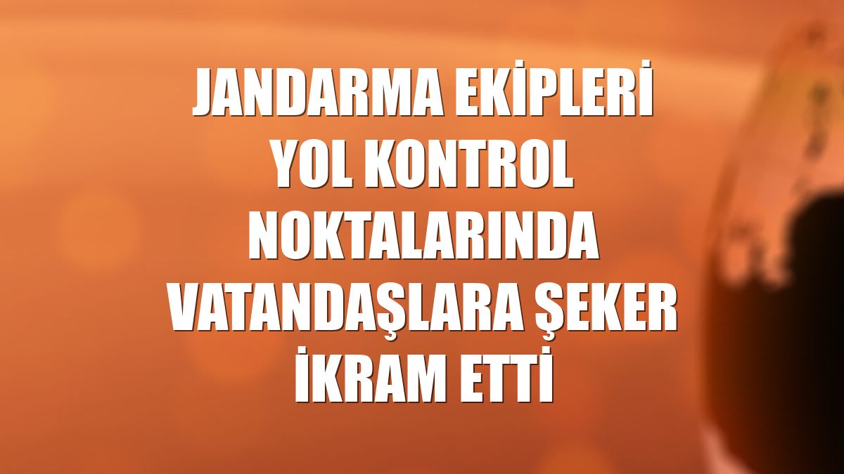 Jandarma ekipleri yol kontrol noktalarında vatandaşlara şeker ikram etti
